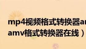 mp4视频格式转换器amv（实时快讯mp4转amv格式转换器在线）