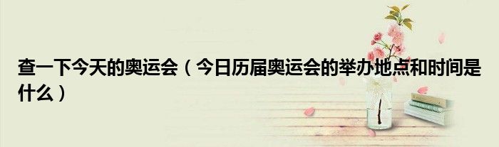 奥运会今日赛事 奥运会今日赛事安排在哪可以查