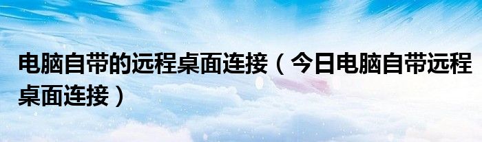 电脑自带的远程桌面在哪里 电脑自带远程桌面连接怎么用