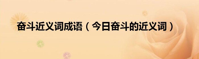 奋斗史的近义词 奋斗的近义词和反义词是什么