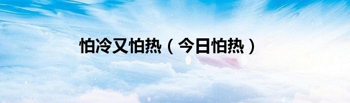 怕冷又怕热的人是怎么回事 怕冷又怕热的人怎么调理 吃什么药