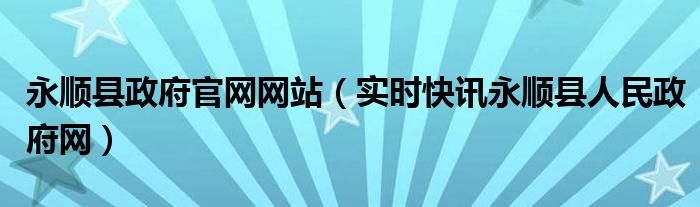 湖南省永顺县人民政府 2021年永顺县人民政府网