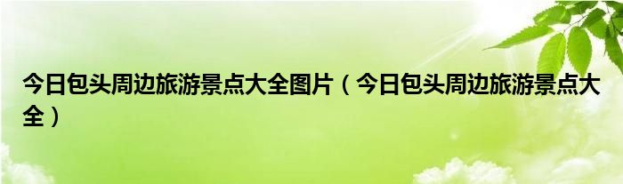 春季包头周边旅游 包头周边游玩景点大全