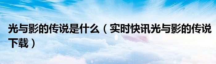 光和影的传说故事 光与影的传说在哪里看