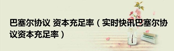 巴塞尔协议一二三的时间 巴塞尔协议总资本充足
