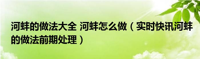 河蚌的做法和吃法 河蚌的做法大全步骤图解