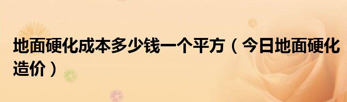 地面硬化一般多钱一平方 地面硬化成本多少钱一个平方
