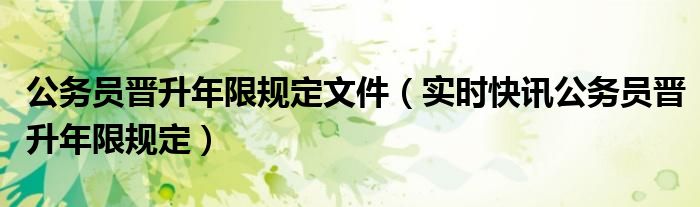 公务员晋升级别对照表 公务员晋升年限规定文件