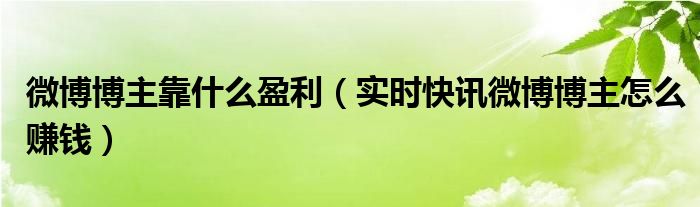 微博博主靠什么收入 微博博主靠什么赚钱