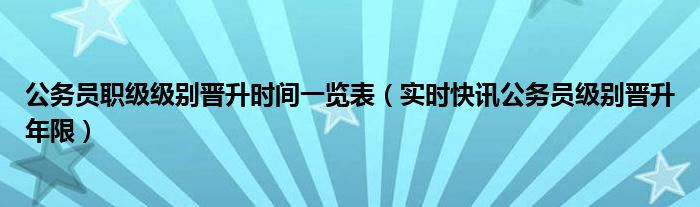公务员职级晋升时间 公务员职务职级晋升年限一览表