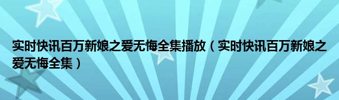 百万新娘之爱无悔合集自动播放 百万新娘之爱无悔旧版全集观看