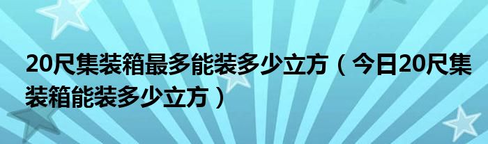 20尺集装箱尺寸能装多少立方 20尺集装箱能装多少吨