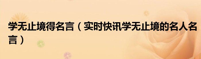 学无止境名人名言故事 学无止境的名言或诗句