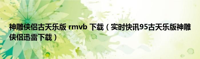 神雕侠侣古天乐版 rmvb 下载（实时快讯95古天乐版神雕侠侣迅雷下载）