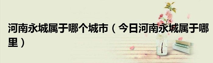 河南永城县属于什么市 河南永城属于哪个市哪个区