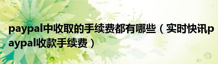 paypal转paypal需要收手续费吗 paypal的钱提现手续费