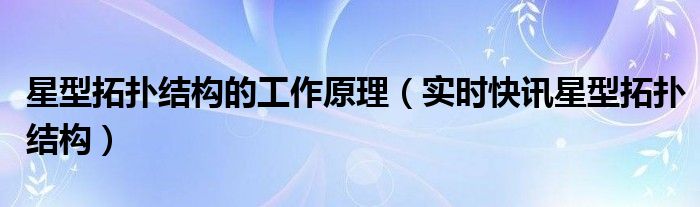 星型拓扑结构的缺点是什么 星型拓扑结构有什么优缺点
