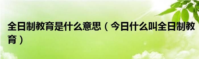 什么是全日制教育怎么填 全日制教育的意思