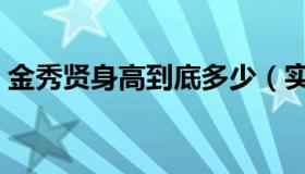 金秀贤身高到底多少（实时快讯金秀贤身高）