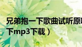 兄弟抱一下歌曲试听原唱（实时快讯兄弟抱一下mp3下载）