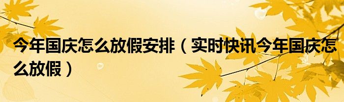 今年的国庆放假是怎样安排的 2023国庆怎么放假