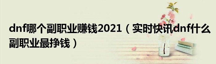 dnf哪个副职业赚钱2023 dnf哪个副职业最挣钱