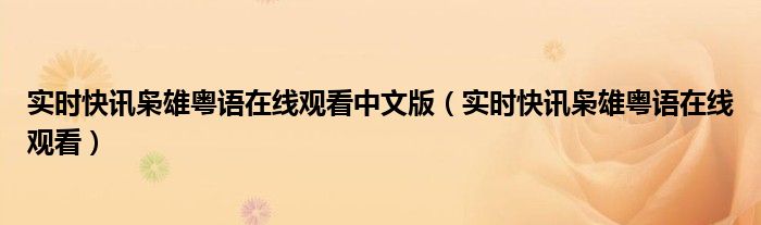 实时快讯枭雄粤语在线观看中文版（实时快讯枭雄粤语在线观看）