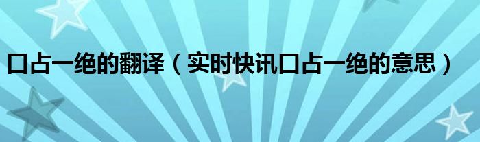 口占一绝整首诗的意思 口占一绝的意思是什么