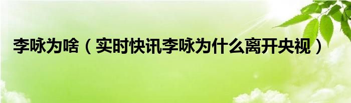 中央电视台主持人李咏 主持人李咏的死亡时间和原因