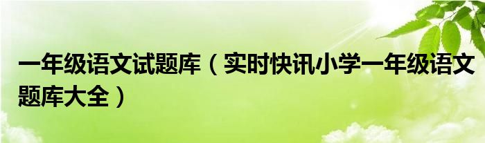 一年级语文考试哪里找题库 小学一年级语文题库及答案大全集