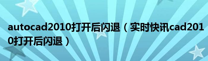 autocad2010打开后闪退 cad2010闪退是什么原因win10
