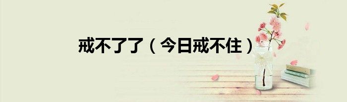 戒不了完整版原唱 戒不了重蹈覆辙