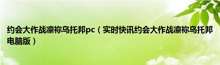 约会大作战凛祢乌托邦pc（实时快讯约会大作战凛祢乌托邦电脑版）