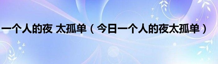 一个人的夜太孤单原唱是谁 一个人的夜太孤单是什么歌曲