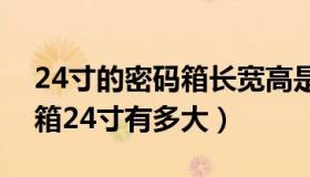 24寸的密码箱长宽高是多少（实时快讯密码箱24寸有多大）