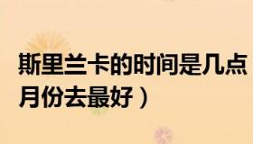 斯里兰卡的时间是几点（实时快讯斯里兰卡几月份去最好）