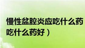慢性盆腔炎应吃什么药（实时快讯慢性盆腔炎吃什么药好）