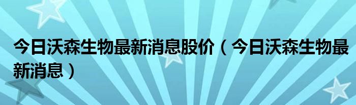 沃森生物的最新股价 沃森生物行情
