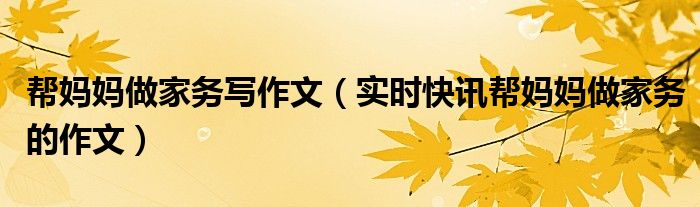 帮妈妈做家务作文400字作文 帮妈妈做家务作文500字作文