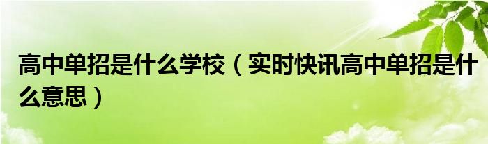 高中单招一般是什么学校 高中单招是什么意思?
