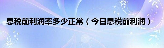 息税前利润率是什么意思 息税前利润率怎么算