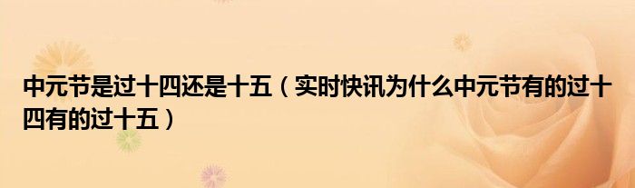 中元节是过十四还是十五（实时快讯为什么中元节有的过十四有的过十五）