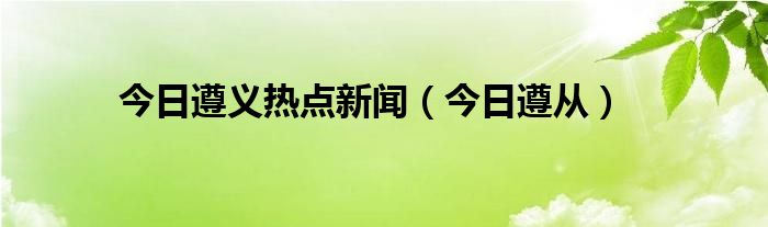 遵义新闻最新事件 遵义新闻最新消息今年