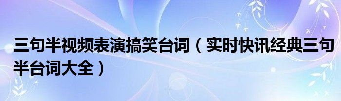 三句半搞笑入场视频 三句半搞笑台词大全视频