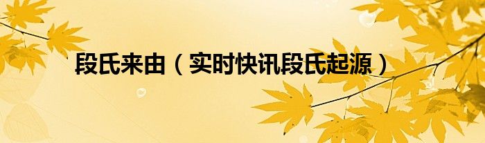 段氏起源于什么世家 段氏由来和历史