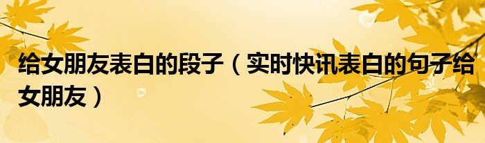 向女朋友表白的句子经典短句 对女朋友表白的幽默句子简短