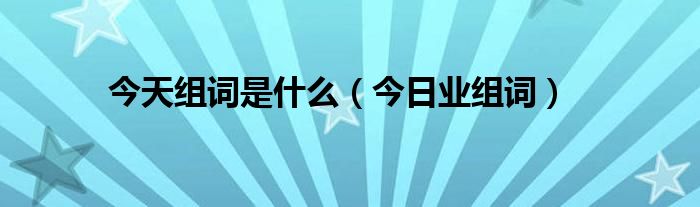今日怎么组词 今天的今组词四字成语