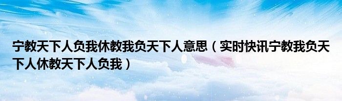 宁教我负天下人 休教天下人负我什么意思 宁教天下人负我休教我负天下人