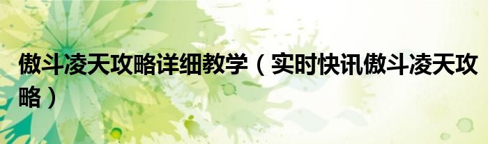 傲斗凌天v2.1攻略流程 傲斗凌天2.0攻略详解最新