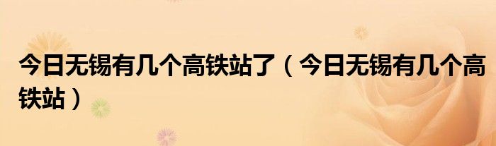 无锡有几个高铁站 无锡中央车站是无锡高铁站吗